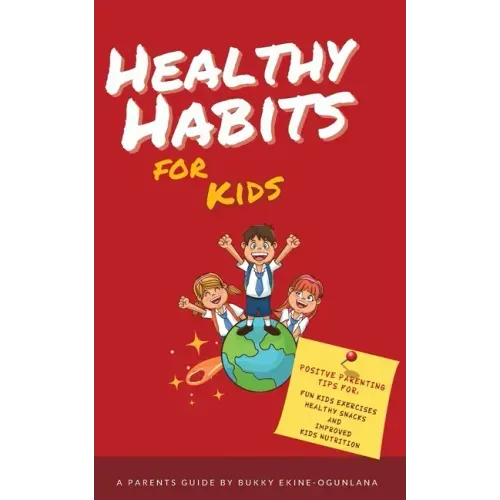 Healthy Habits for Kids: Positive Parenting Tips for Fun Kids Exercises, Healthy Snacks and Improved Kids Nutrition