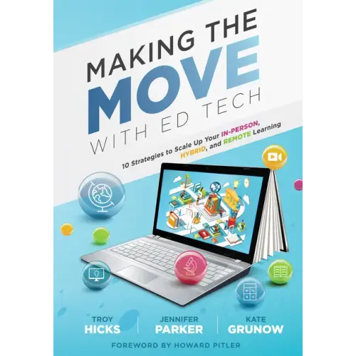 Making the Move with Ed Tech: Ten Strategies to Scale Up Your In-Person, Hybrid, and Remote Learning (Learn How to Integrate Technology in the Classro