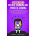 Beginners Guide to Critical Thinking and Problem Solving: Become a Better Critical Thinker & Problem Solver, by Using Secret Tools & Techniques That W
