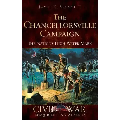 The Chancellorsville Campaign: The Nation's High Water Mark