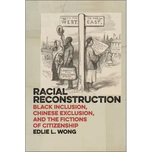 Racial Reconstruction: Black Inclusion, Chinese Exclusion, and the Fictions of Citizenship