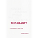 This Beauty: A Philosophy of Being Alive