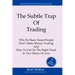 The Subtle Trap of Trading: Why So Many Smart People Don't Make Money Trading, And How To Get On The Right Track In Less Than Two Hours