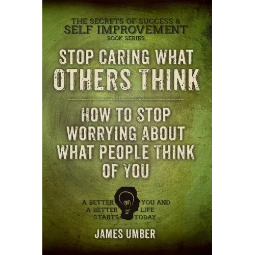Stop Caring What Others Think: How to Stop Worrying About What People Think of You