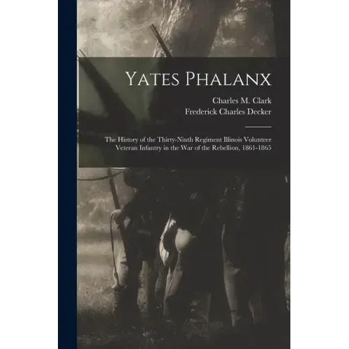 Yates Phalanx: the History of the Thirty-Ninth Regiment Illinois Volunteer Veteran Infantry in the War of the Rebellion, 1861-1865