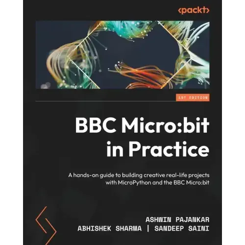 BBC Micro: bit in Practice: A hands-on guide to building creative real-life projects with MicroPython and the BBC Micro: bit