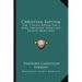 Christian Baptism: Part 1, Infant Baptism; Part 2, Mode, Obligation, Import, And Relative Order (1841)