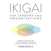 IKIGAI for Leaders and Organisations: The Way to Individual and Collective Purpose and Meaning