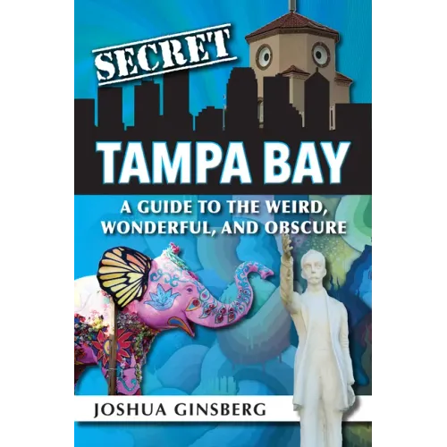 Secret Tampa Bay: A Guide to the Weird, Wonderful, and Obscure