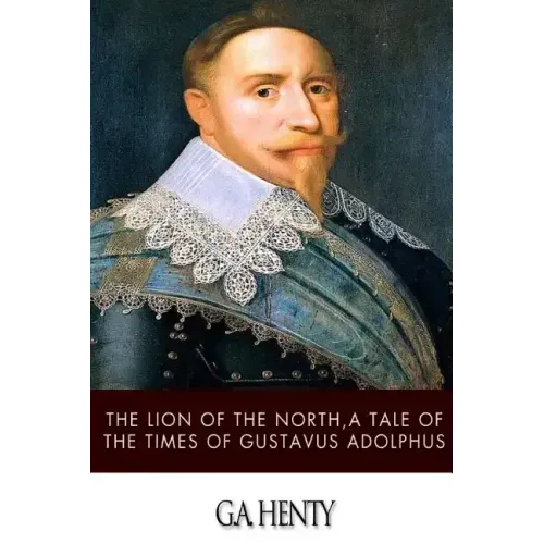 The Lion of the North, a Tale of the Times of Gustavus Adolphus