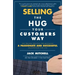 Selling the Hug Your Customers Way: The Proven Process for Becoming a Passionate and Successful Salesperson for Life