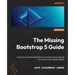 The Missing Bootstrap 5 Guide: Customize and extend Bootstrap 5 with Sass and JavaScript to create unique website designs