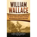William Wallace: Una guía fascinante sobre un combatiente de la libertad y mártir que marcó la historia e independencia de Escocia de Inglaterra