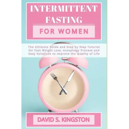 Intermittent Fasting for Women: The Ultimate Guide and Step by Step Tutorial for Fast Weight Loss, Autophagy Process and Easy Solutions to Improve the
