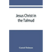 Jesus Christ in the Talmud, Midrash, Zohar, and the liturgy of the synagogue