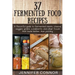 37 Fermented Food Recipes: A flavorful guide to fermented meats, cheese, veggies, grains, condiments, and other foods that taste better than pickling.