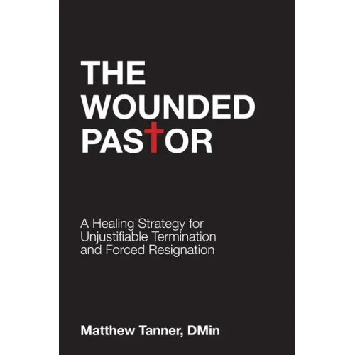The Wounded Pastor: A Healing Strategy for Unjustifiable Termination and Forced Resignation