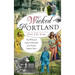 Wicked Portland: The Wild and Lusty Underworld of a Frontier Seaport Town