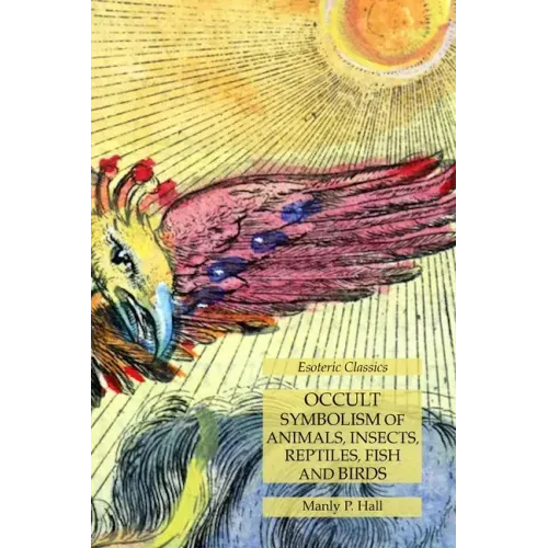Occult Symbolism of Animals, Insects, Reptiles, Fish and Birds: Esoteric Classics