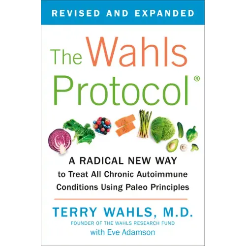 The Wahls Protocol: A Radical New Way to Treat All Chronic Autoimmune Conditions Using Paleo Principles