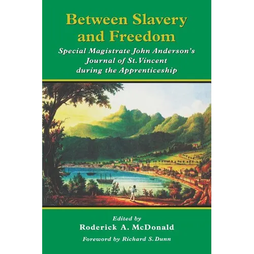 Between Slavery and Freedom: Special Magistrate John Anderson's Journal of St Vincent During the Apprenticeship