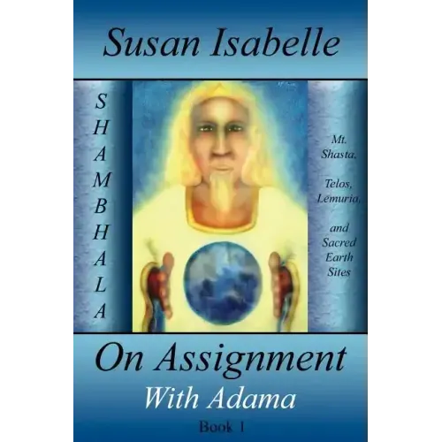 On Assignment with Adama: Mt. Shasta, Telos, Lemuria, and Sacred Earth Sites, Book I