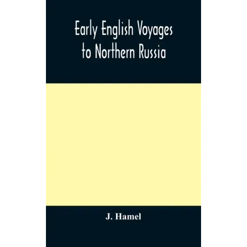 Early English voyages to Northern Russia: comprising the voyages of John Tradescant the Elder, Sir Hugh Willoughby, Richard Chancellor, Nelson, and ot