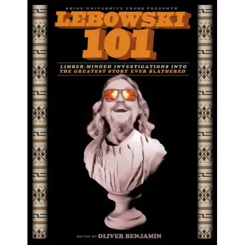 Lebowski 101: Limber-Minded Investigations into the Greatest Story Ever Blathered