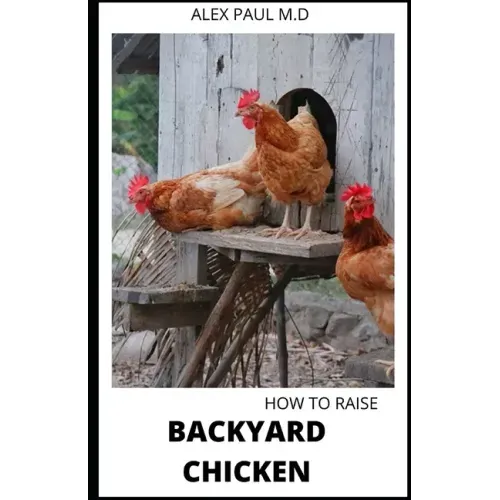How to Raise Backyard Chicken: Backyard Chickens Book for Beginners: Choosing the Right Breed, Raising Chickens, Feeding, Care, and Troubleshooting (
