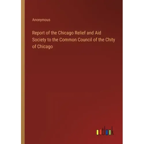 Report of the Chicago Relief and Aid Society to the Common Council of the Chity of Chicago