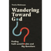 Wandering Toward God: Finding Faith Amid Doubts and Big Questions