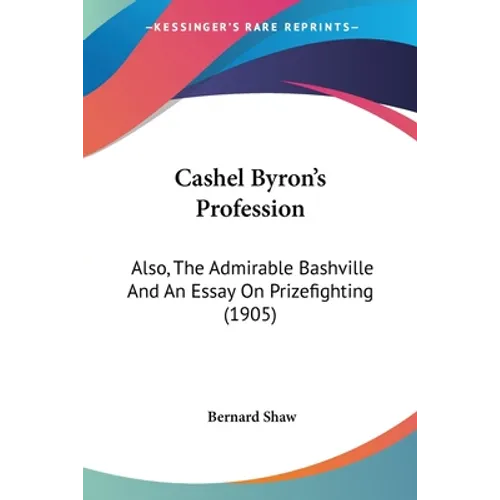 Cashel Byron's Profession: Also, The Admirable Bashville And An Essay On Prizefighting (1905)