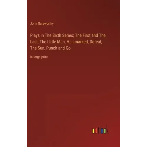 Plays in The Sixth Series; The First and The Last, The Little Man, Hall-marked, Defeat, The Sun, Punch and Go: in large print