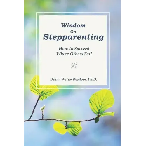 Wisdom On Step-Parenting: How to Succeed Where Others Fail
