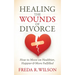 Healing the Wounds of Divorce: How to Move on Healthier, Happier, and More Fulfilled