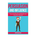 Persuasion and influence: Attract, Influence and Understand How to Communicate with People Around You Using Body-Language