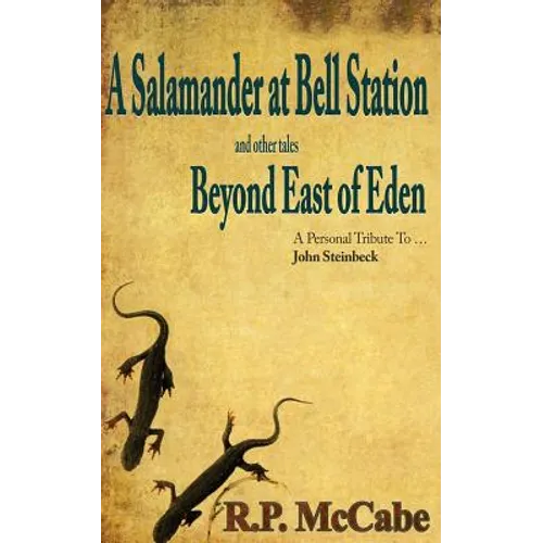 A Salamander at Bell Station and Other Tales Beyond East of Eden: A Personal Tribute to ... John Steinbeck