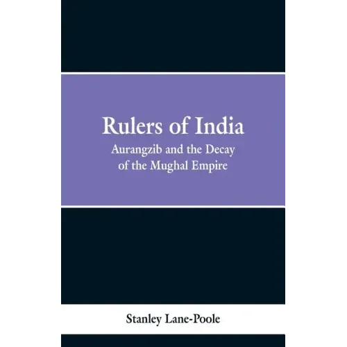 Rulers of India: Aurangzeb And The Decay Of The Mughal Empire