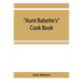 Aunt Babette's cook book: foreign and domestic receipts for the household: a valuable collection of receipts and hints for the housewife, many o
