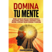 Domina Tu Mente: Aprende a superar los limites que te impiden disfrutar la vida que deseas. Supera la ansiedad, la negatividad, el estr