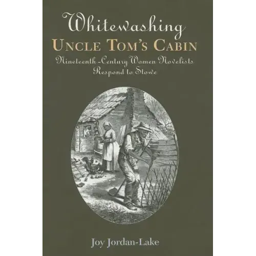Whitewashing Uncle Tom's Cabin: Nineteenth-Century Women Novelists Respond to Stowe