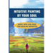 Intuitive Painting By Your Soul: What, Why And How, The Healing Benefits: How To Paint Your Soul