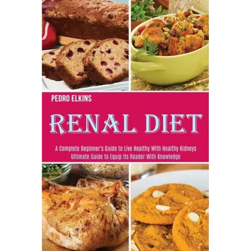 Renal Diet: A Complete Beginner's Guide to Live Healthy With Healthy Kidneys (Ultimate Guide to Equip Its Reader With Knowledge)