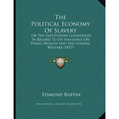 The Political Economy Of Slavery: Or The Institution Considered In Regard To Its Influence On Public Wealth And The General Welfare (1857)
