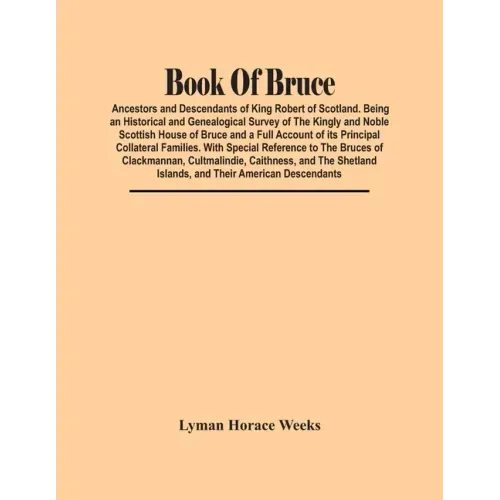 Book Of Bruce; Ancestors And Descendants Of King Robert Of Scotland. Being An Historical And Genealogical Survey Of The Kingly And Noble Scottish Hous
