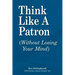 Think Like a Patron: (Without Losing Your Mind)