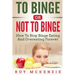 To Binge Or Not To Binge: How To Stop Binge Eating And Over Eating Forever