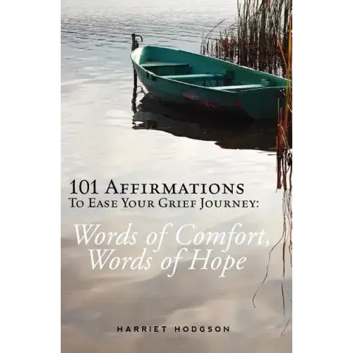 101 Affirmations To Ease Your Grief Journey: Words of Comfort, Words of Hope