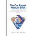 The Car Repair Manual Book: A Step-By-Step Guide to Maintaining and Fixing Your Vehicle