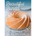 Beautiful Bundts: 100 Recipes for Delicious Cakes and More